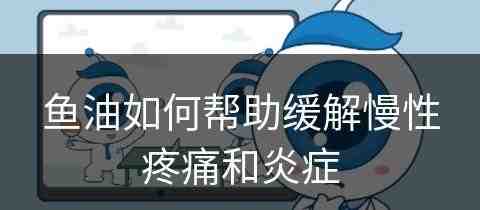 鱼油如何帮助缓解慢性疼痛和炎症